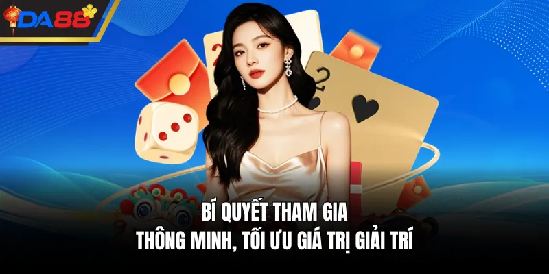 Bí quyết tham gia thông minh, tối ưu giá trị giải trí