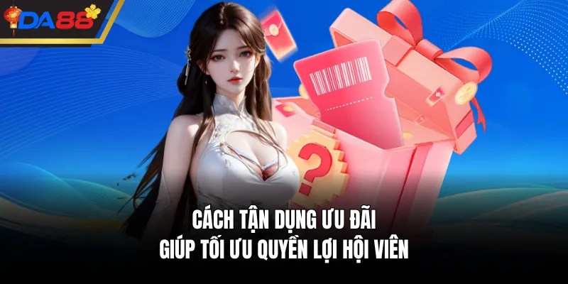 Cách tận dụng ưu đãi giúp tối ưu quyền lợi hội viên