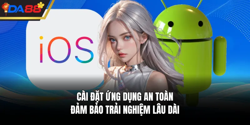 Cài đặt ứng dụng an toàn, đảm bảo trải nghiệm lâu dài