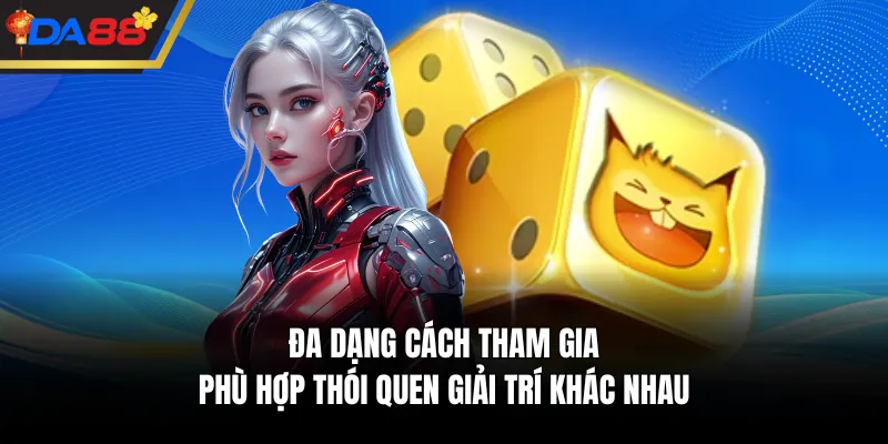 Đa dạng cách tham gia, phù hợp thói quen giải trí khác nhau