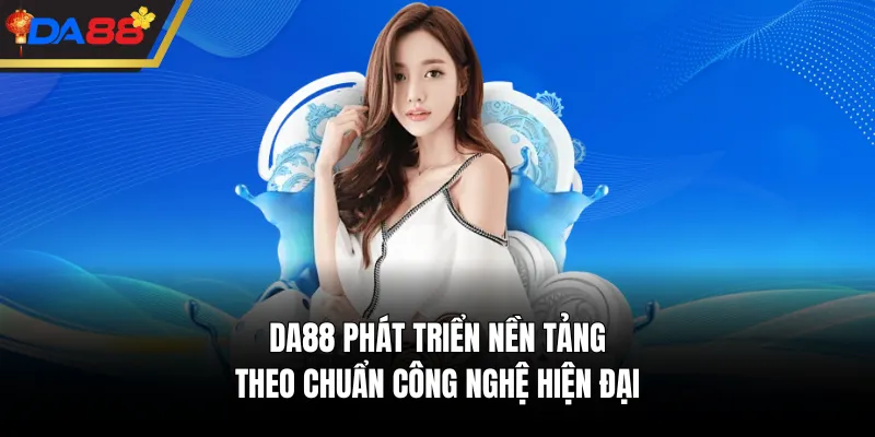 DA88 phát triển nền tảng theo chuẩn công nghệ hiện đại