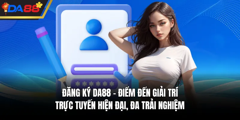 Đăng Ký DA88 - Điểm Đến Giải Trí Trực Tuyến Hiện Đại, Đa Trải Nghiệm