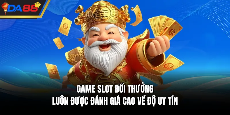 Game slot đổi thưởng luôn được đánh giá cao về độ uy tín 