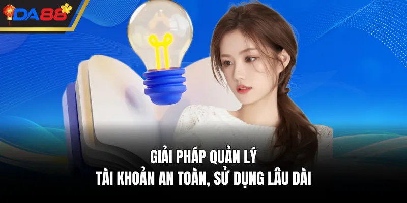 Giải pháp quản lý tài khoản an toàn, sử dụng lâu dài