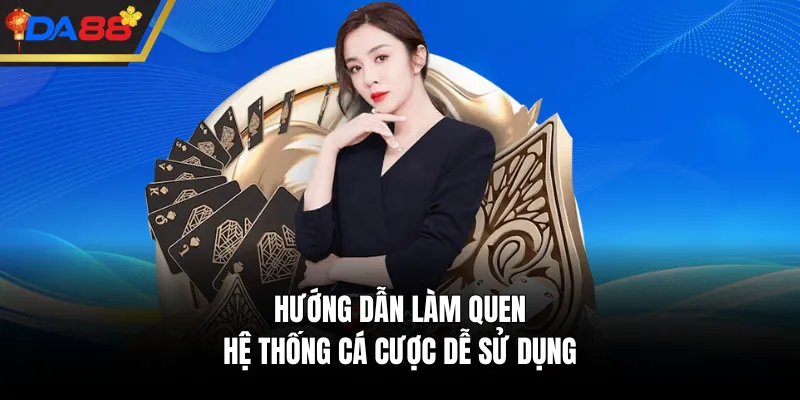 Hướng dẫn làm quen hệ thống cá cược dễ sử dụng