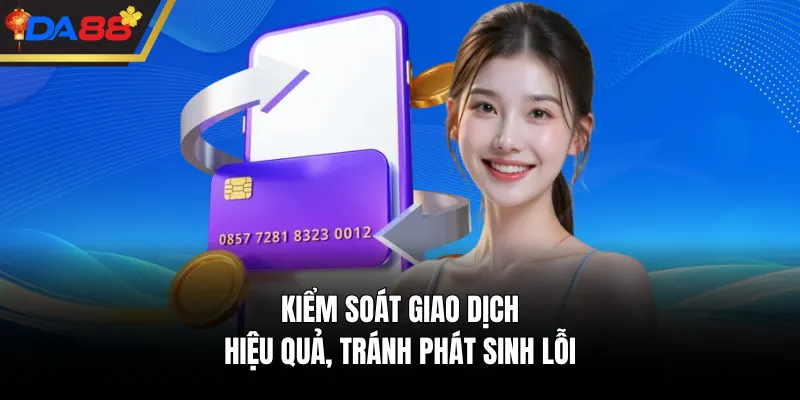 Kiểm soát giao dịch hiệu quả, tránh phát sinh lỗi