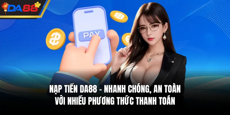 Nạp Tiền DA88 - Nhanh Chóng, An Toàn Với Nhiều Phương Thức Thanh Toán