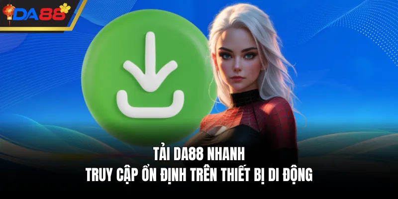 Tải DA88 nhanh, truy cập ổn định trên thiết bị di động