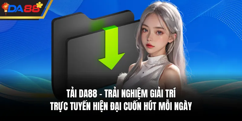 Tải DA88 - Trải Nghiệm Giải Trí Trực Tuyến Hiện Đại Cuốn Hút Mỗi Ngày