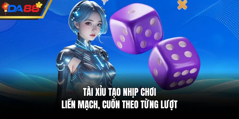 Tài xỉu tạo nhịp chơi liền mạch, cuốn theo từng lượt