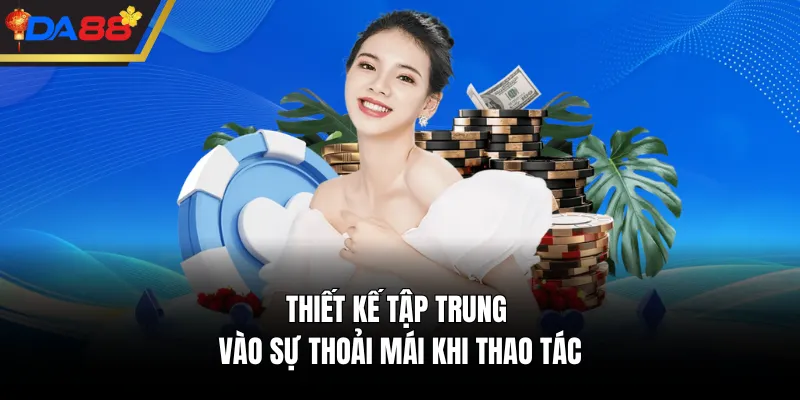 Thiết kế tập trung vào sự thoải mái khi thao tác